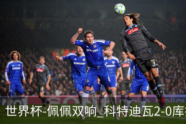 世界杯-佩佩双响 科特迪瓦2-0库拉索队史首进淘汰赛