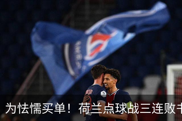 为怯懦买单！荷兰点球战三连败书写最差战绩 是宿命也是梦魇