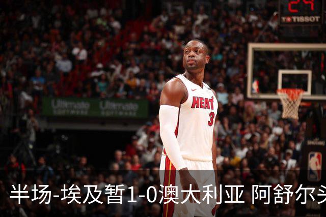 半场-埃及暂1-0澳大利亚 阿舒尔头球破门哈菲兹助攻沃尔帕托中框