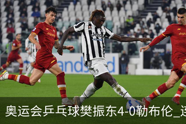 奥运会乒乓球樊振东4-0勒布伦 连续2届进男单决赛