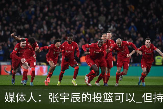 媒体人：张宇辰的投篮可以 但持球绕防守&持球投3分硬解就不行了