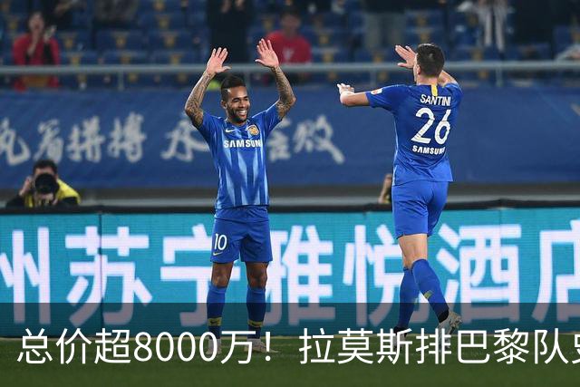 总价超8000万！拉莫斯排巴黎队史转出榜第二，仅次9000万卖内马尔