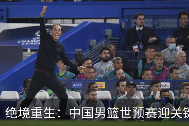 绝境重生：中国男篮世预赛迎关键第二阶段 拼搏定能破局