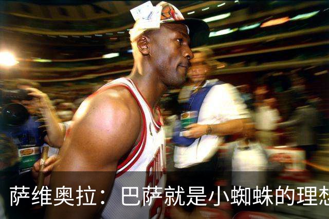 萨维奥拉：巴萨就是小蜘蛛的理想归宿，他过来踢二前锋简直完美