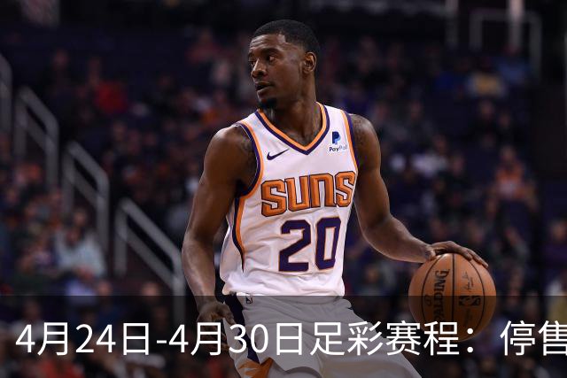 4月24日-4月30日足彩赛程：停售4期 足总杯入选