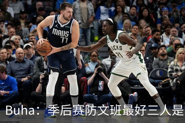 Buha：季后赛防文班最好三人是哈滕&唐斯&米罗 可推可抱可挤开他