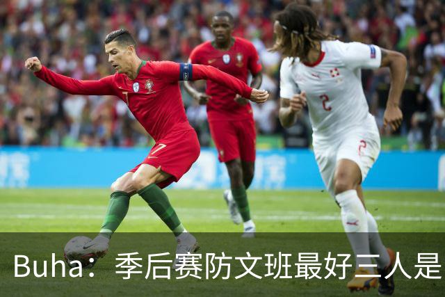 Buha：季后赛防文班最好三人是哈滕&唐斯&米罗 可推可抱可挤开他