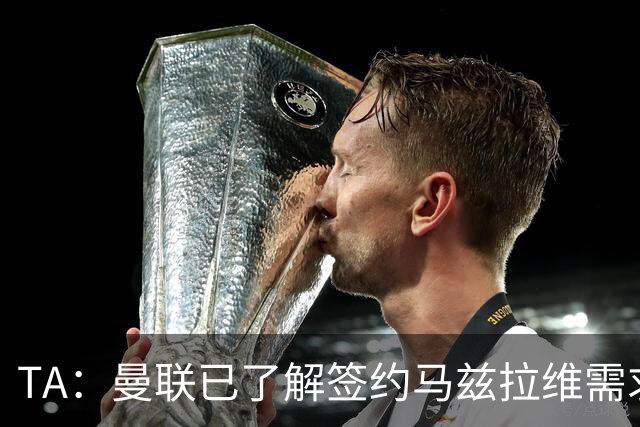 TA：曼联已了解签约马兹拉维需求 要先卖万比萨卡