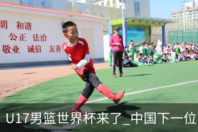 U17男篮世界杯来了 中国下一位NBA球员或就在其中